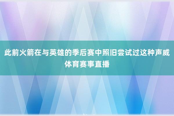此前火箭在与英雄的季后赛中照旧尝试过这种声威体育赛事直播