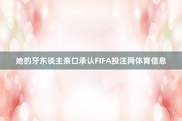 她的牙东谈主亲口承认FIFA投注网体育信息