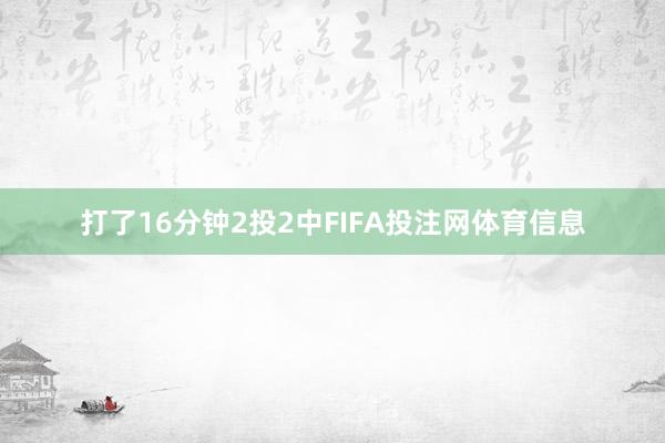 打了16分钟2投2中FIFA投注网体育信息