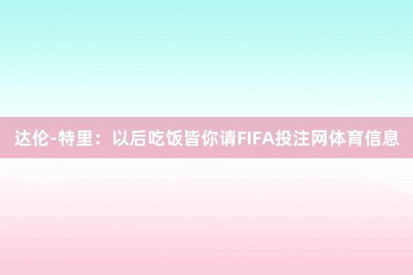 达伦-特里：以后吃饭皆你请FIFA投注网体育信息