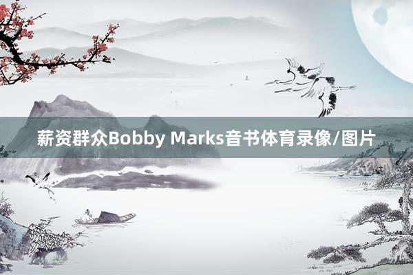 薪资群众Bobby Marks音书体育录像/图片
