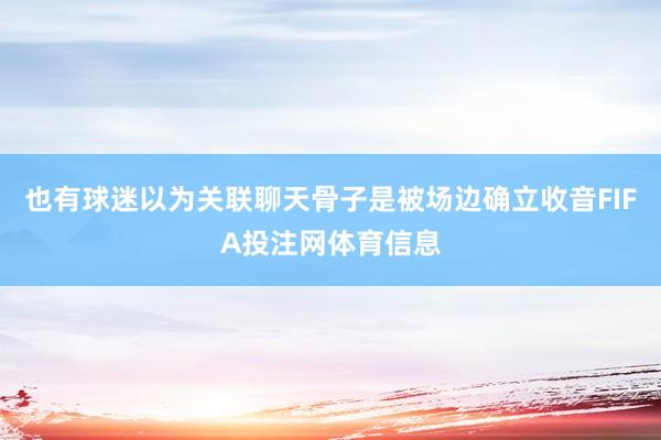 也有球迷以为关联聊天骨子是被场边确立收音FIFA投注网体育信息