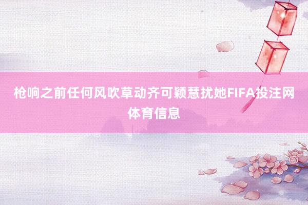 枪响之前任何风吹草动齐可颖慧扰她FIFA投注网体育信息