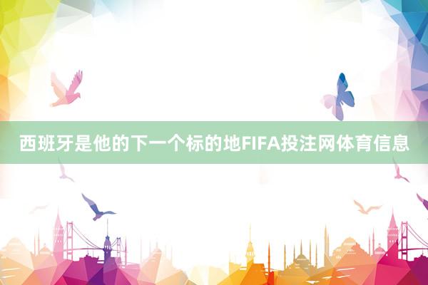 西班牙是他的下一个标的地FIFA投注网体育信息