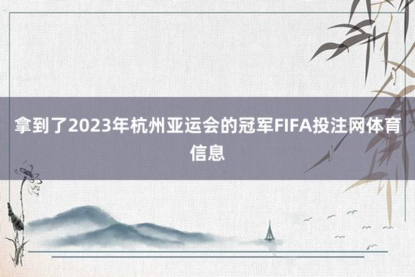 拿到了2023年杭州亚运会的冠军FIFA投注网体育信息