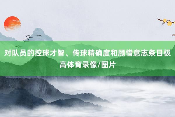 对队员的控球才智、传球精确度和顾惜意志条目极高体育录像/图片