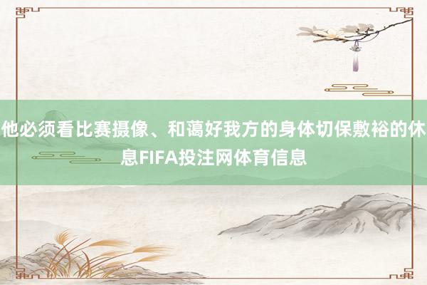 他必须看比赛摄像、和蔼好我方的身体切保敷裕的休息FIFA投注网体育信息