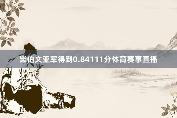 柴伯文亚军得到0.84111分体育赛事直播
