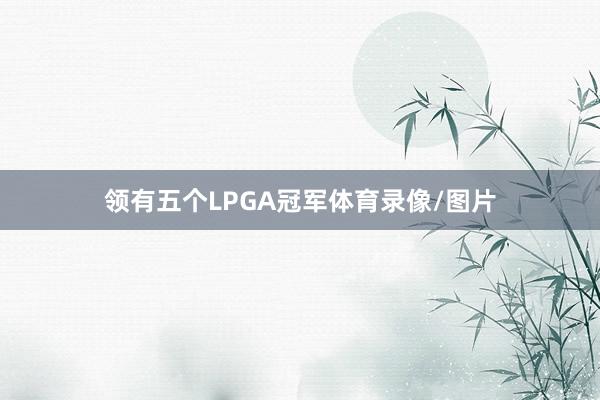 领有五个LPGA冠军体育录像/图片