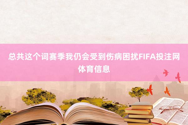总共这个词赛季我仍会受到伤病困扰FIFA投注网体育信息