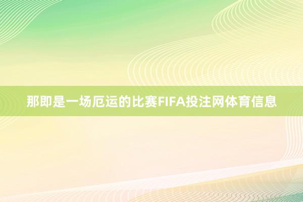 那即是一场厄运的比赛FIFA投注网体育信息