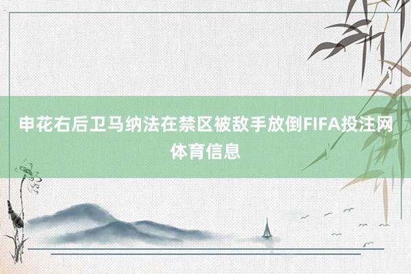 申花右后卫马纳法在禁区被敌手放倒FIFA投注网体育信息