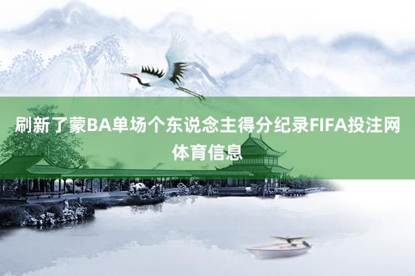 刷新了蒙BA单场个东说念主得分纪录FIFA投注网体育信息