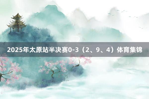 2025年太原站半决赛0-3（2、9、4）体育集锦