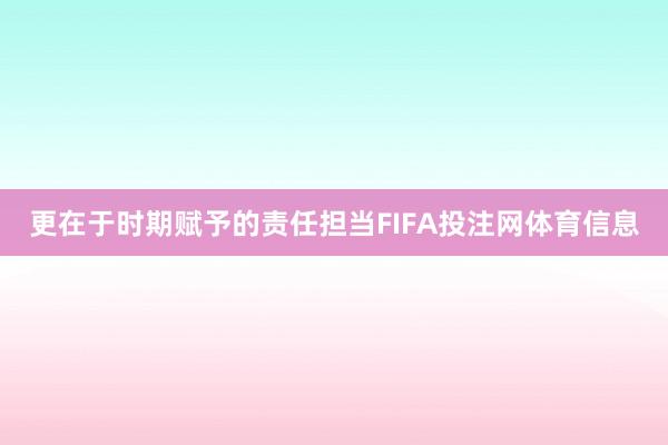 更在于时期赋予的责任担当FIFA投注网体育信息