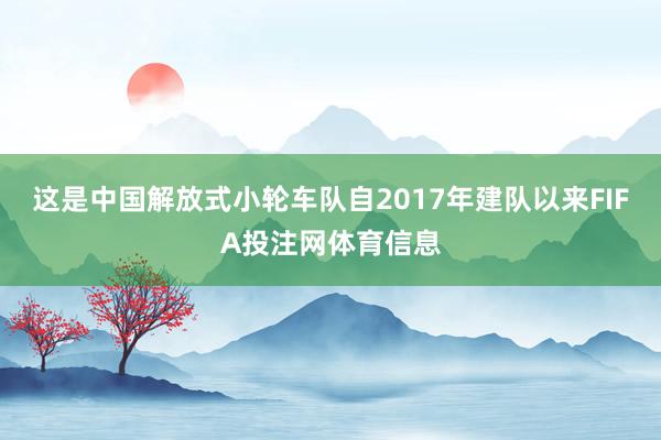 这是中国解放式小轮车队自2017年建队以来FIFA投注网体育信息