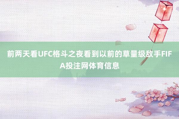 前两天看UFC格斗之夜看到以前的草量级敌手FIFA投注网体育信息