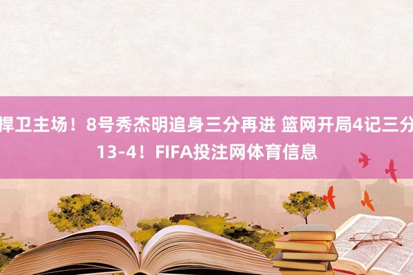 捍卫主场！8号秀杰明追身三分再进 篮网开局4记三分13-4！FIFA投注网体育信息