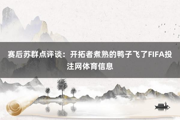 赛后苏群点评谈：开拓者煮熟的鸭子飞了FIFA投注网体育信息