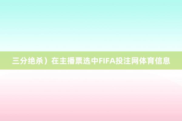 三分绝杀)在主播票选中FIFA投注网体育信息